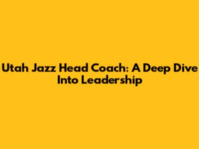 Utah Jazz Head Coach: A Deep Dive Into Leadership