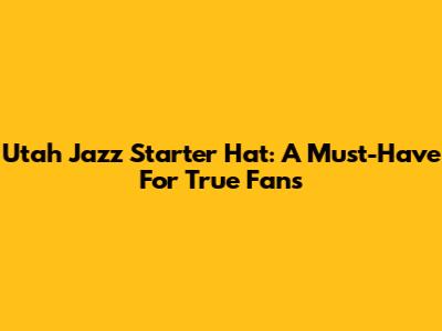 Utah Jazz Starter Hat: A Must-Have For True Fans