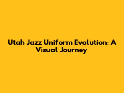 Utah Jazz Uniform Evolution: A Visual Journey