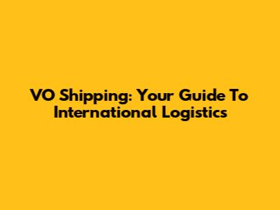 VO Shipping: Your Guide To International Logistics