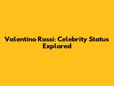 Valentino Rossi: Celebrity Status Explored