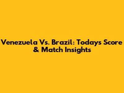 Venezuela Vs. Brazil: Today's Score & Match Insights