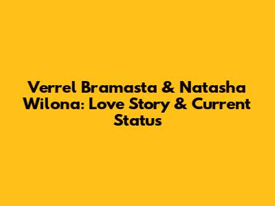 Verrel Bramasta & Natasha Wilona: Love Story & Current Status