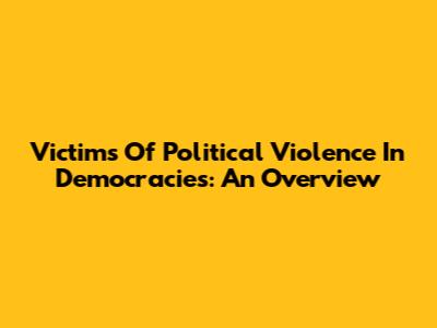 Victims Of Political Violence In Democracies: An Overview