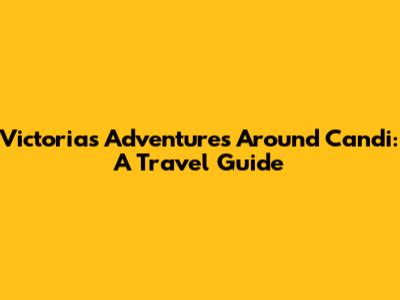 Victoria's Adventures Around Candi: A Travel Guide
