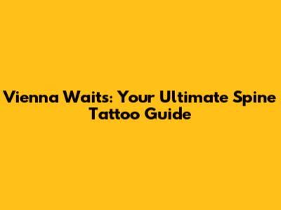 Vienna Waits: Your Ultimate Spine Tattoo Guide