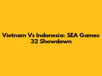 Vietnam Vs Indonesia: SEA Games 32 Showdown
