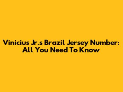 Vinicius Jr.'s Brazil Jersey Number: All You Need To Know