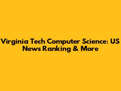 Virginia Tech Computer Science: US News Ranking & More