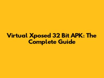 Virtual Xposed 32 Bit APK: The Complete Guide