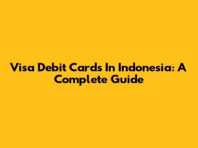 Visa Debit Cards In Indonesia: A Complete Guide