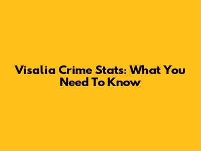Visalia Crime Stats: What You Need To Know