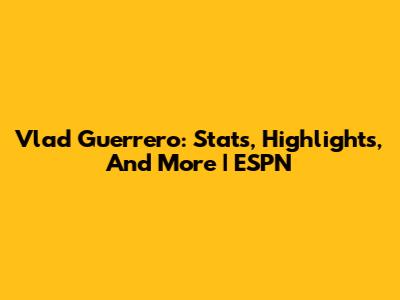 Vlad Guerrero: Stats, Highlights, And More | ESPN