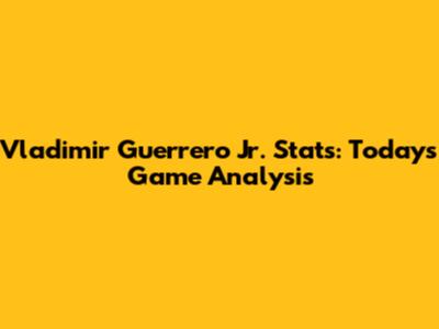 Vladimir Guerrero Jr. Stats: Today's Game Analysis