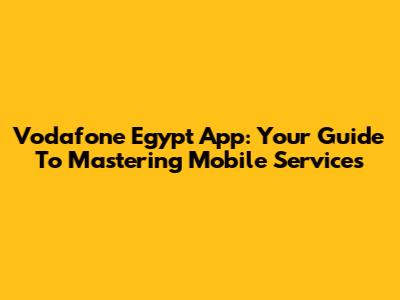 Vodafone Egypt App: Your Guide To Mastering Mobile Services