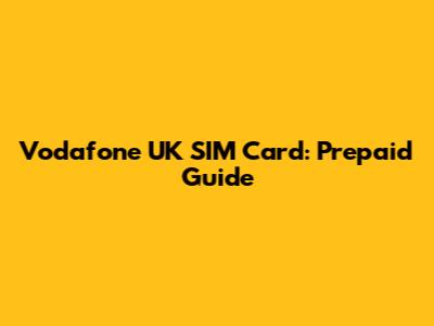 Vodafone UK SIM Card: Prepaid Guide