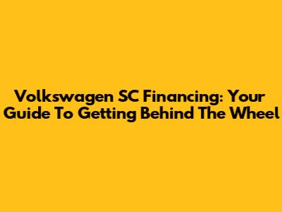 Volkswagen SC Financing: Your Guide To Getting Behind The Wheel