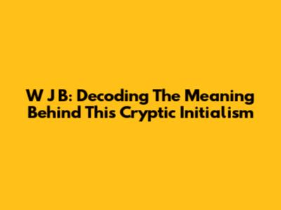W J B: Decoding The Meaning Behind This Cryptic Initialism