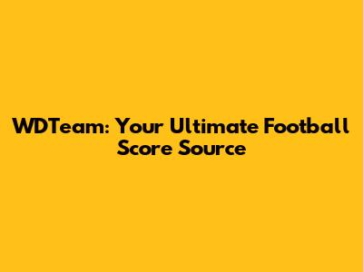 WDTeam: Your Ultimate Football Score Source