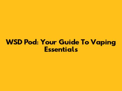 WSD Pod: Your Guide To Vaping Essentials