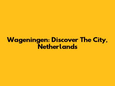 Wageningen: Discover The City, Netherlands