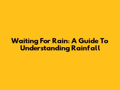 Waiting For Rain: A Guide To Understanding Rainfall