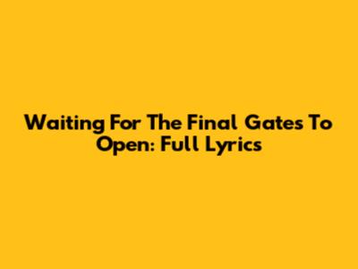 Waiting For The Final Gates To Open: Full Lyrics