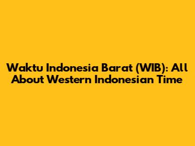 Waktu Indonesia Barat (WIB): All About Western Indonesian Time
