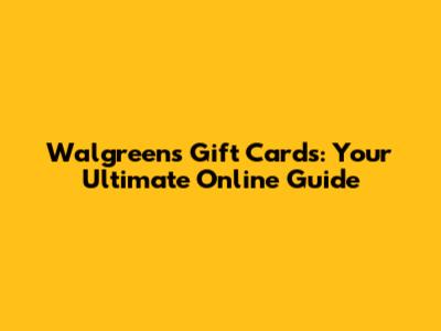 Walgreens Gift Cards: Your Ultimate Online Guide