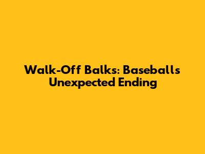 Walk-Off Balks: Baseball's Unexpected Ending