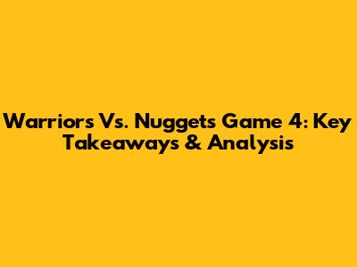 Warriors Vs. Nuggets Game 4: Key Takeaways & Analysis