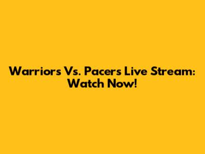 Warriors Vs. Pacers Live Stream: Watch Now!