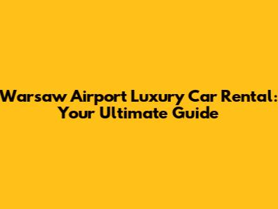 Warsaw Airport Luxury Car Rental: Your Ultimate Guide
