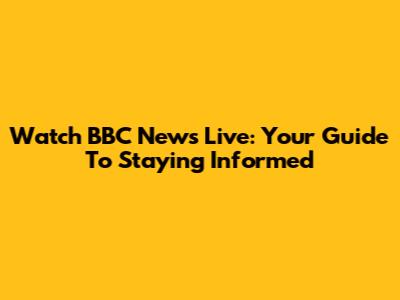 Watch BBC News Live: Your Guide To Staying Informed
