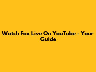 Watch Fox Live On YouTube - Your Guide