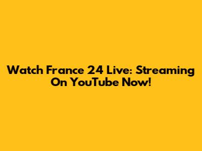 Watch France 24 Live: Streaming On YouTube Now!
