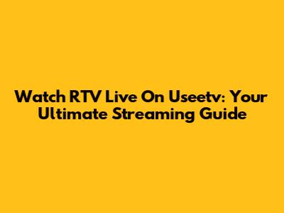 Watch RTV Live On Useetv: Your Ultimate Streaming Guide