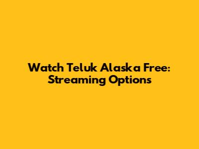 Watch Teluk Alaska Free: Streaming Options