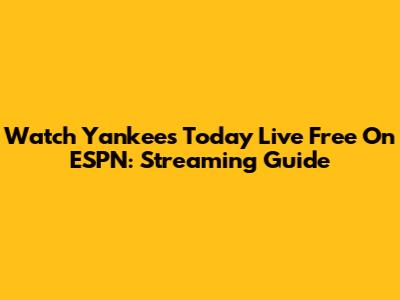 Watch Yankees Today Live Free On ESPN: Streaming Guide
