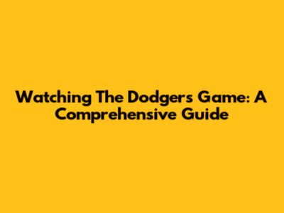 Watching The Dodgers Game: A Comprehensive Guide