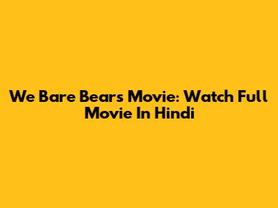We Bare Bears Movie: Watch Full Movie In Hindi