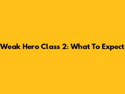 Weak Hero Class 2: What To Expect