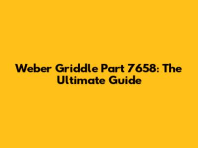 Weber Griddle Part 7658: The Ultimate Guide