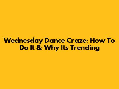 Wednesday Dance Craze: How To Do It & Why It's Trending