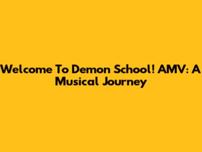 Welcome To Demon School! AMV: A Musical Journey