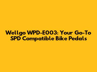 Wellgo WPD-E003: Your Go-To SPD Compatible Bike Pedals