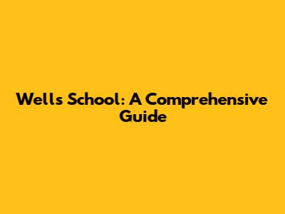 Wells School: A Comprehensive Guide
