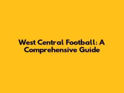 West Central Football: A Comprehensive Guide