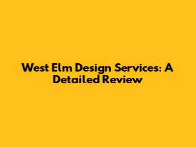 West Elm Design Services: A Detailed Review