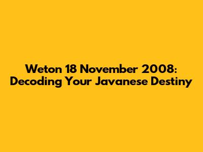 Weton 18 November 2008: Decoding Your Javanese Destiny